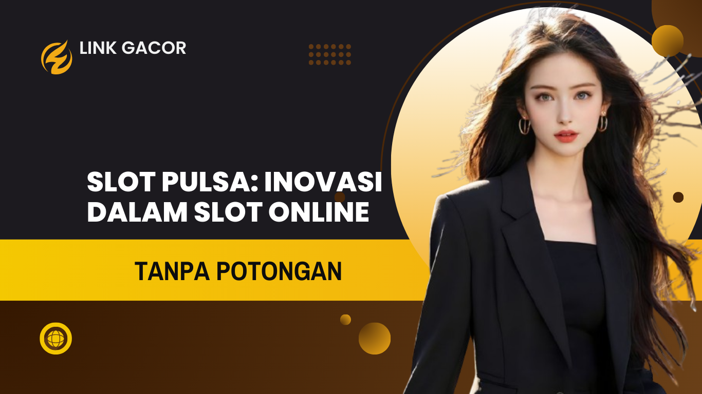 Slot Pulsa: Inovasi Terbaru dalam Dunia Slot Online